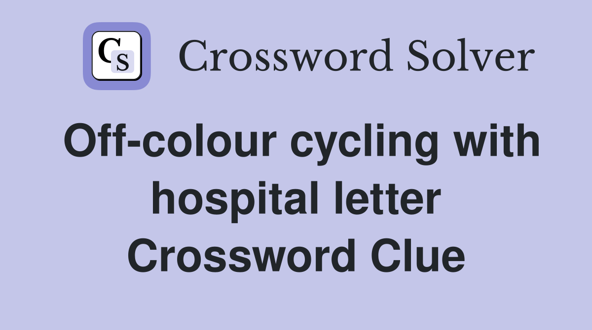 Offcolour cycling with hospital letter Crossword Clue Answers